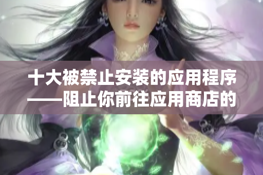 十大被禁止安裝的應用程序——阻止你前往應用商店的入口