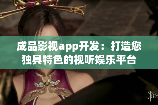 成品影視app開發(fā)：打造您獨(dú)具特色的視聽娛樂平臺(tái)