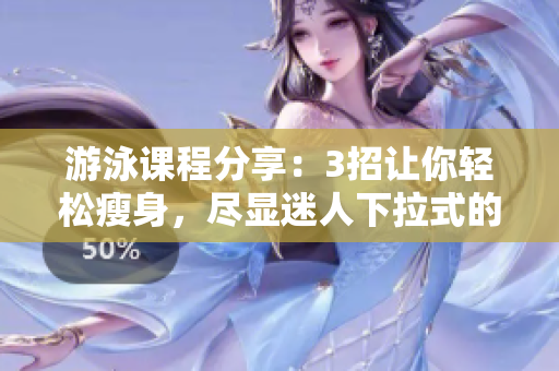 游泳課程分享：3招讓你輕松瘦身，盡顯迷人下拉式的游泳技巧