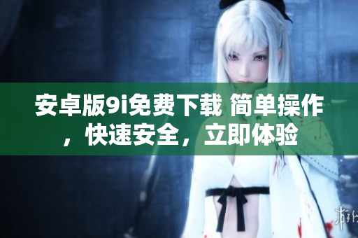 安卓版9i免費下載 簡單操作，快速安全，立即體驗