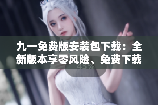 九一免費(fèi)版安裝包下載：全新版本享零風(fēng)險(xiǎn)、免費(fèi)下載，安全可靠！