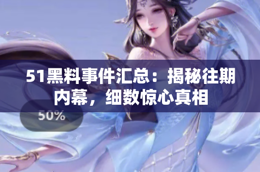 51黑料事件匯總：揭秘往期內(nèi)幕，細(xì)數(shù)驚心真相