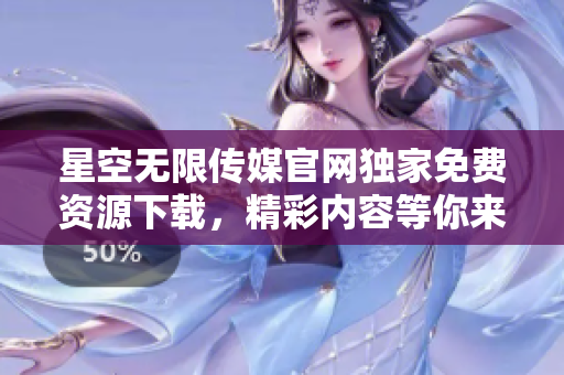 星空無限傳媒官網(wǎng)獨家免費資源下載，精彩內(nèi)容等你來取。