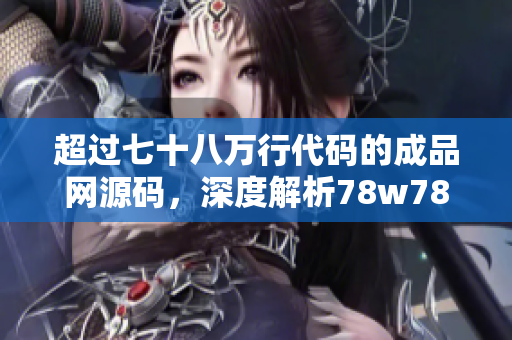超過七十八萬行代碼的成品網(wǎng)源碼，深度解析78w78