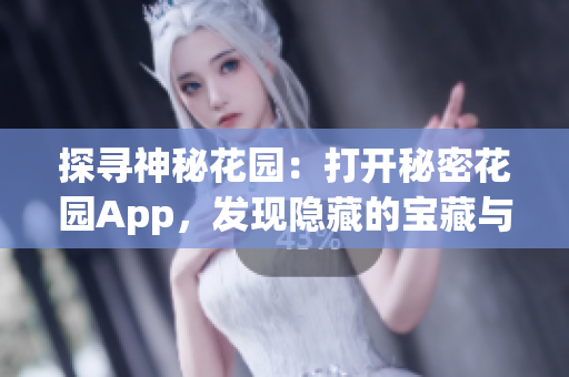 探尋神秘花園：打開秘密花園App，發(fā)現(xiàn)隱藏的寶藏與美妙樂趣