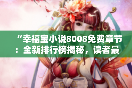 “幸福寶小說8008免費(fèi)章節(jié)：全新排行榜揭秘，讀者最愛TOP10震撼發(fā)布！”