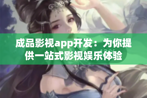 成品影視app開發(fā)：為你提供一站式影視娛樂(lè)體驗(yàn)