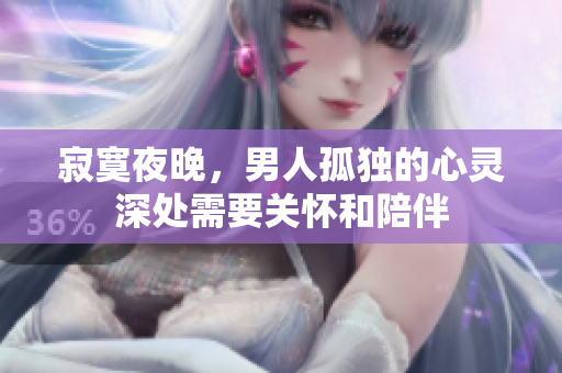 寂寞夜晚，男人孤獨的心靈深處需要關(guān)懷和陪伴