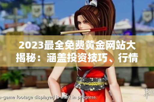 2023最全免費(fèi)黃金網(wǎng)站大揭秘：涵蓋投資技巧、行情分析、炒黃金攻略，一網(wǎng)打盡！
