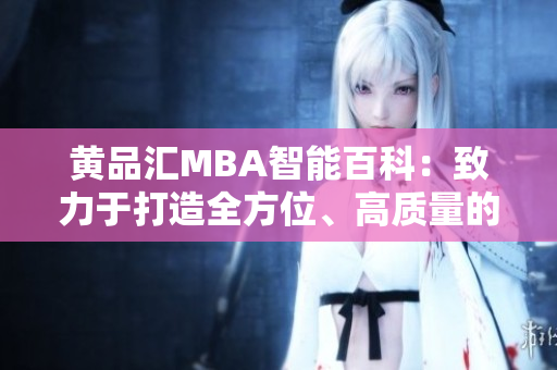 黃品匯MBA智能百科：致力于打造全方位、高質(zhì)量的MBA知識(shí)庫(kù)