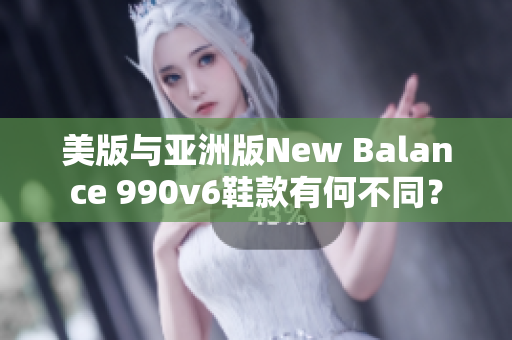 美版與亞洲版New Balance 990v6鞋款有何不同？