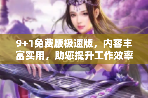 9+1免費(fèi)版極速版，內(nèi)容豐富實(shí)用，助您提升工作效率