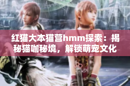 紅貓大本貓營hmm探索：揭秘貓咖秘境，解鎖萌寵文化大解碼
