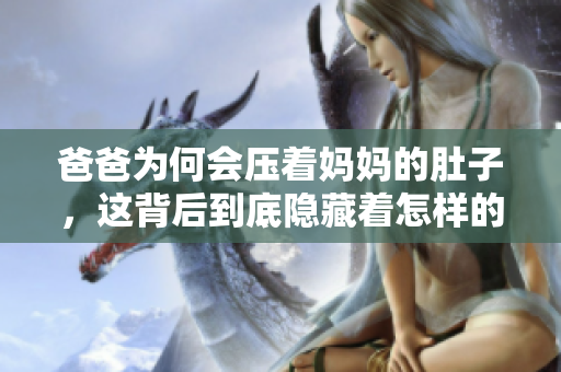 爸爸為何會(huì)壓著媽媽的肚子，這背后到底隱藏著怎樣的秘密？