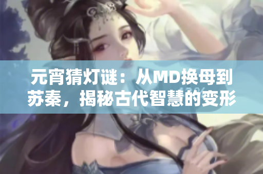 元宵猜燈謎：從MD換母到蘇秦，揭秘古代智慧的變形游戲