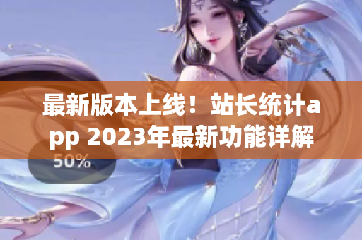 最新版本上線！站長統(tǒng)計app 2023年最新功能詳解