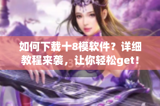如何下載十8模軟件？詳細教程來襲，讓你輕松get！