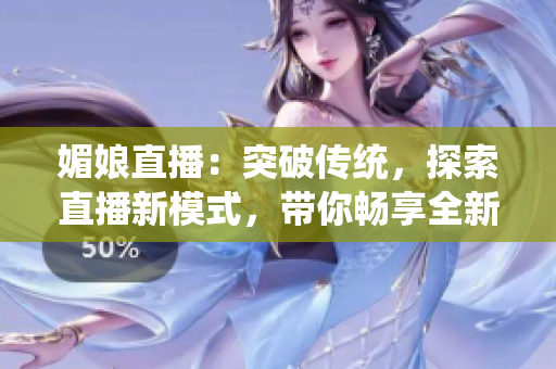媚娘直播：突破傳統(tǒng)，探索直播新模式，帶你暢享全新互動體驗