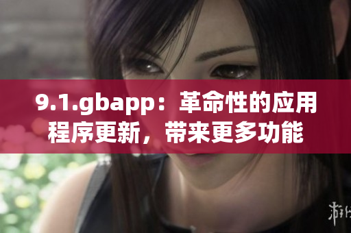 9.1.gbapp：革命性的應(yīng)用程序更新，帶來更多功能