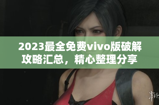 2023最全免費vivo版破解攻略匯總，精心整理分享