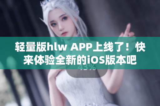 輕量版hlw APP上線了！快來(lái)體驗(yàn)全新的iOS版本吧
