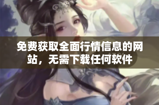 免費(fèi)獲取全面行情信息的網(wǎng)站，無(wú)需下載任何軟件