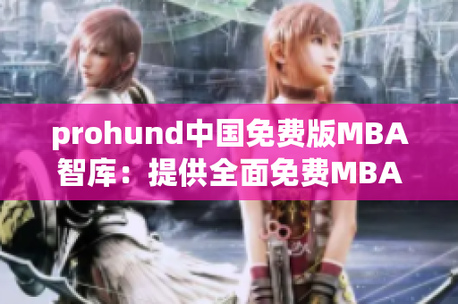 prohund中國免費版MBA智庫：提供全面免費MBA學(xué)習(xí)資源