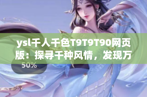 ysl千人千色T9T9T90網(wǎng)頁版：探尋千種風(fēng)情，發(fā)現(xiàn)萬般色彩