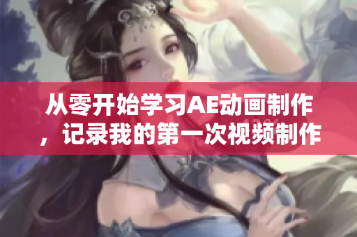 從零開始學(xué)習(xí)AE動(dòng)畫制作，記錄我的第一次視頻制作經(jīng)歷