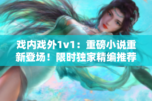 戲內(nèi)戲外1v1：重磅小說重新登場！限時獨家精編推薦