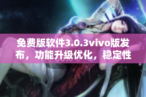 免費版軟件3.0.3vivo版發(fā)布，功能升級優(yōu)化，穩(wěn)定性提升