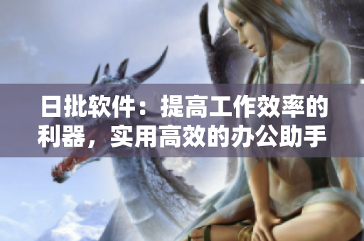 日批軟件：提高工作效率的利器，實用高效的辦公助手