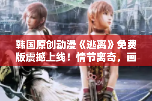 韓國原創(chuàng)動漫《逃離》免費版震撼上線！情節(jié)離奇，畫面唯美，故事跌宕起伏！