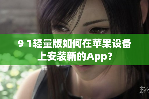 9 1輕量版如何在蘋果設(shè)備上安裝新的App？