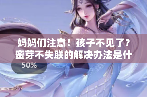 媽媽們注意！孩子不見了？蜜芽不失聯(lián)的解決辦法是什么？