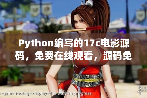 Python編寫的17c電影源碼，免費(fèi)在線觀看，源碼免費(fèi)分享