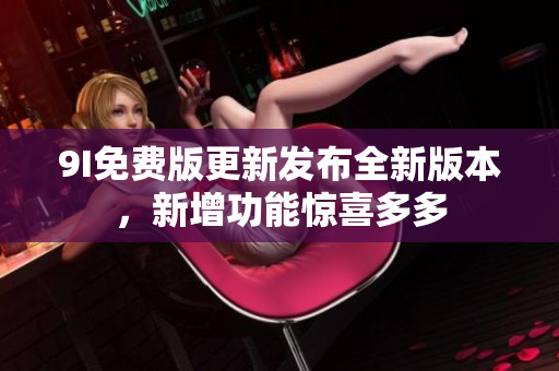 9I免費(fèi)版更新發(fā)布全新版本，新增功能驚喜多多