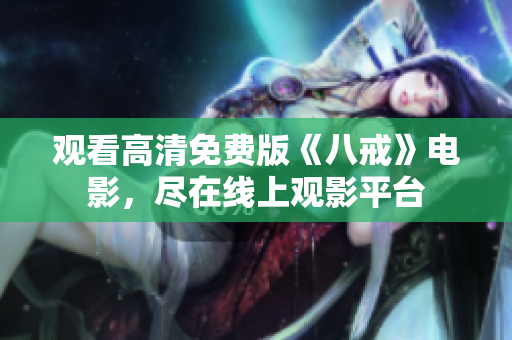 觀看高清免費(fèi)版《八戒》電影，盡在線上觀影平臺(tái)