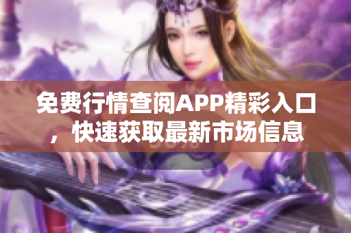 免費(fèi)行情查閱APP精彩入口，快速獲取最新市場信息