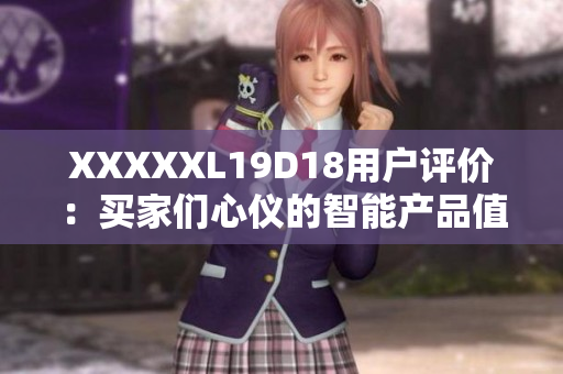 XXXXXL19D18用戶評(píng)價(jià)：買家們心儀的智能產(chǎn)品值得購買嗎？