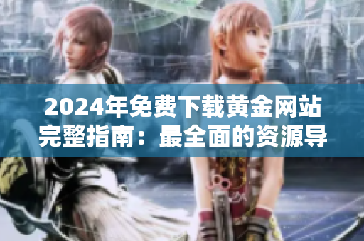 2024年免費(fèi)下載黃金網(wǎng)站完整指南：最全面的資源導(dǎo)航與下載服務(wù)