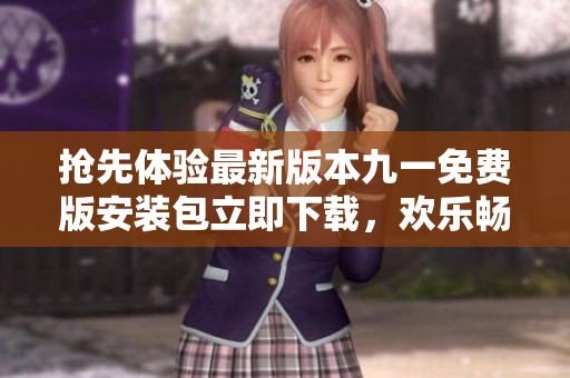搶先體驗(yàn)最新版本九一免費(fèi)版安裝包立即下載，歡樂(lè)暢玩超多游戲功能等你來(lái)挑戰(zhàn)！