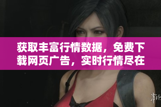 獲取豐富行情數(shù)據(jù)，免費下載網頁廣告，實時行情盡在此處