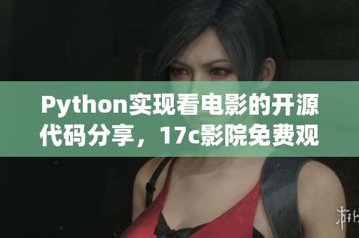 Python實(shí)現(xiàn)看電影的開(kāi)源代碼分享，17c影院免費(fèi)觀(guān)影利器