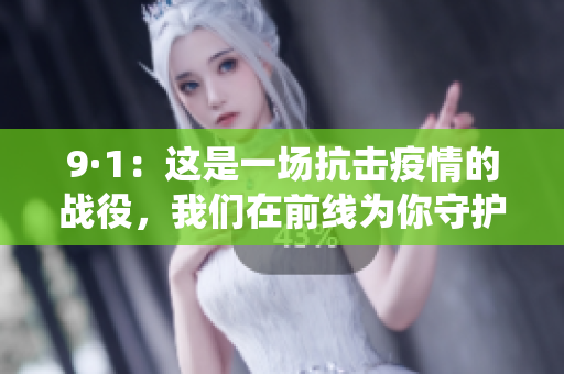 9·1：這是一場(chǎng)抗擊疫情的戰(zhàn)役，我們?cè)谇熬€為你守護(hù)。