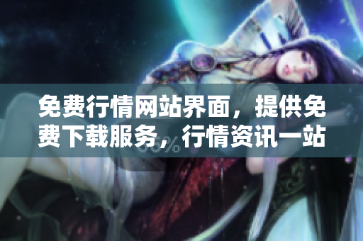 免費(fèi)行情網(wǎng)站界面，提供免費(fèi)下載服務(wù)，行情資訊一站式獲取