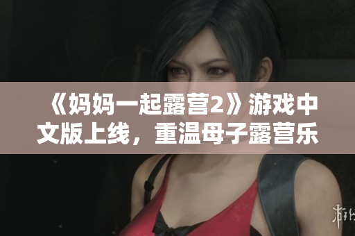 《媽媽一起露營2》游戲中文版上線，重溫母子露營樂趣