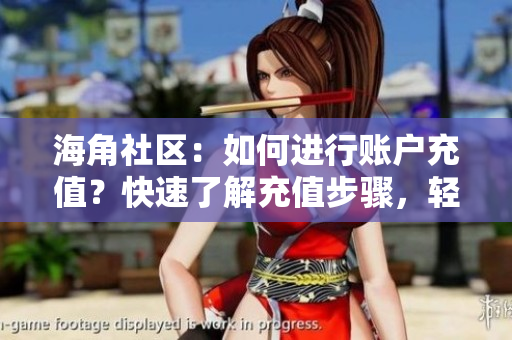 海角社區(qū)：如何進(jìn)行賬戶(hù)充值？快速了解充值步驟，輕松暢享會(huì)員權(quán)益