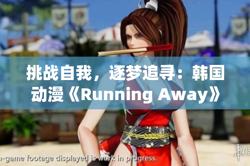 挑戰(zhàn)自我，逐夢(mèng)追尋：韓國動(dòng)漫《Running Away》完全免費(fèi)版震撼上線