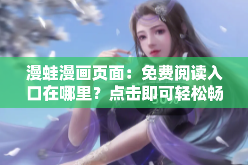 漫蛙漫畫頁面：免費閱讀入口在哪里？點擊即可輕松暢游